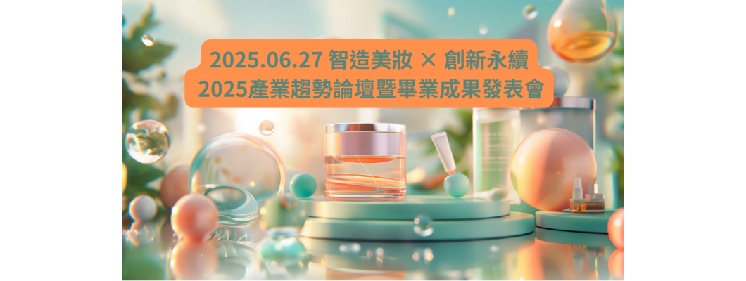 2025-06-27 智造美妝 × 創新永續 2025產業趨勢論壇暨畢業成果發表會 2025-06-27 智造美妝 × 創新永續 2025產業趨勢論壇暨畢業成果發表會