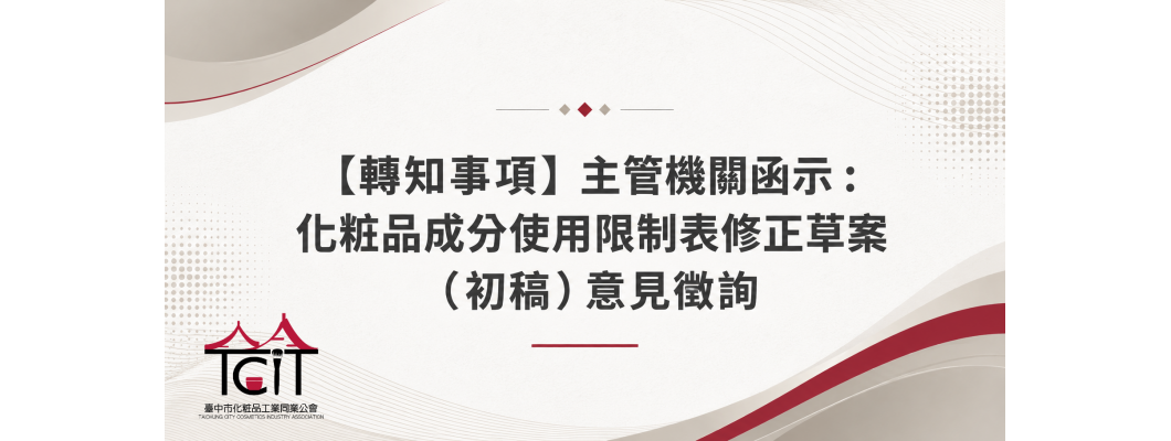 【轉知事項】主管機關函示：化粧品成分使用限制表修正草案（初稿）意見徵詢—新增16項、修正6項，請於8/5前填復